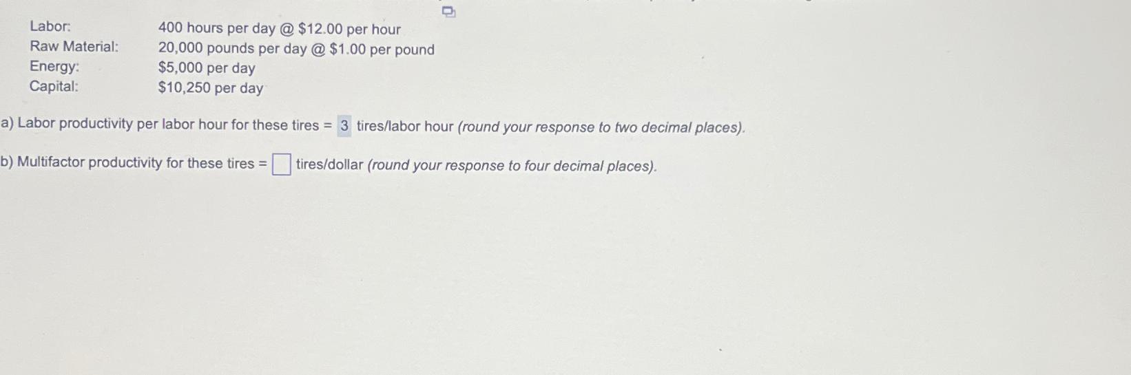  \table[[Labor:,400 hours per day @$12.00 per hour],[Raw Material:,20,000 pounds per day