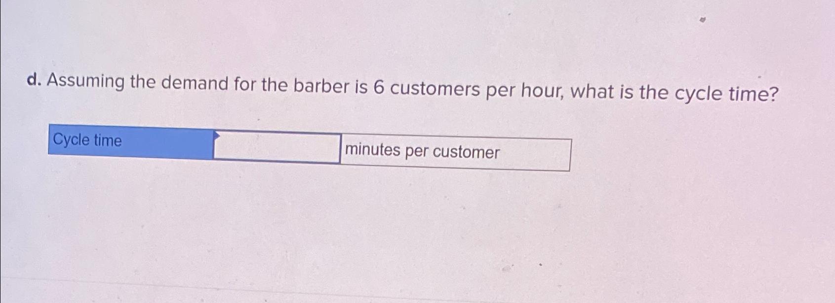  d. Assuming the demand for the barber is 6 customers per