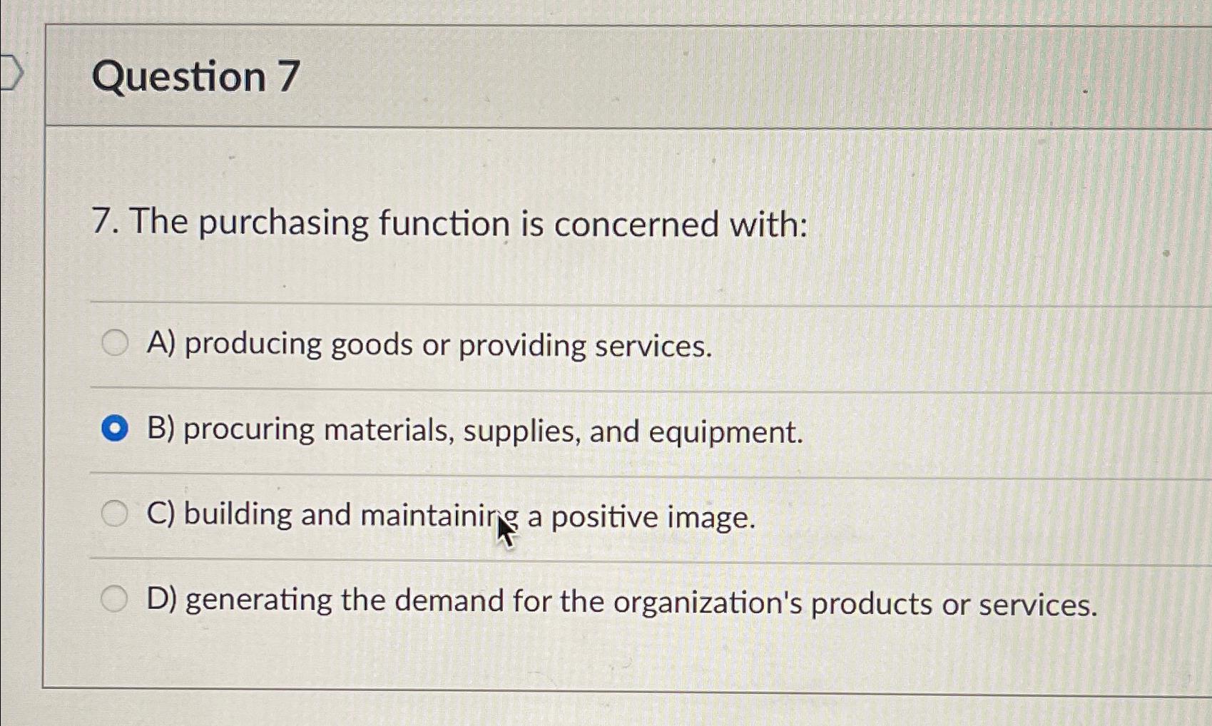  Question 7 7. The purchasing function is concerned with: A) producing