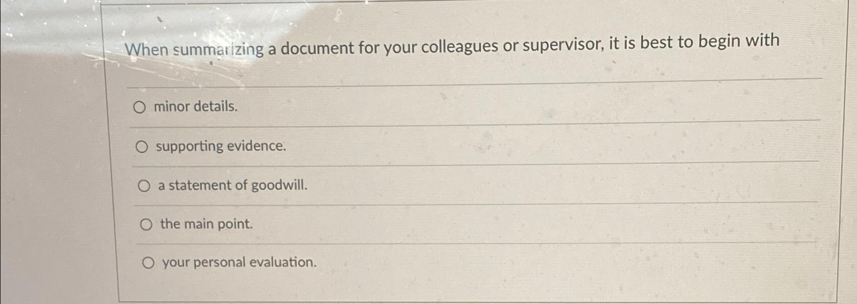  When summarizing a document for your colleagues or supervisor, it is
