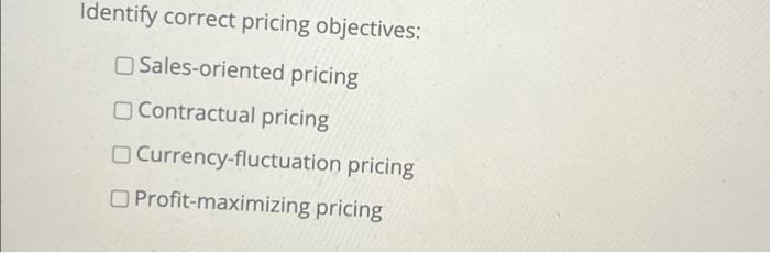  Identify correct pricing objectives: Sales-oriented pricing Contractual pricing Currency-fluctuation pricing Profit-maximizing