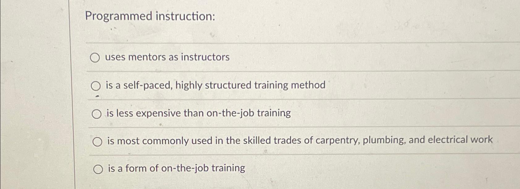  Programmed instruction: uses mentors as instructors is a self-paced, highly structured