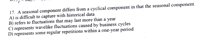  A seasonal component differs from a cyclical component in that the