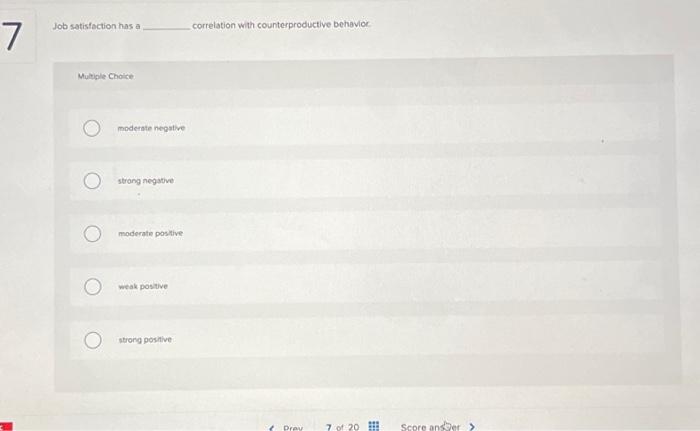  7 C Job satisfaction has a Multiple Choice moderate negative strong