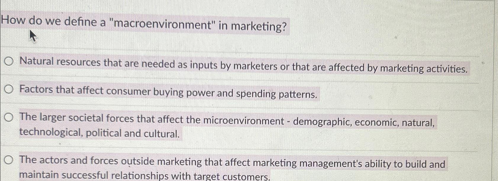  How do we define a "macroenvironment" in marketing? Natural resources that