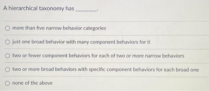  A hierarchical taxonomy has O more than five narrow behavior categories