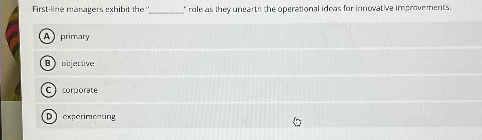  First-line managers exhibit the " "role as they unearth the operational
