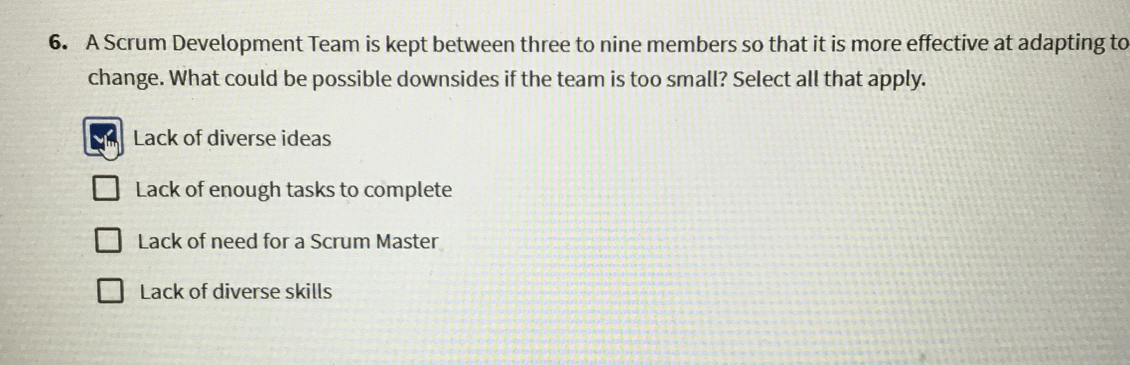  A Scrum Development Team is kept between three to nine members