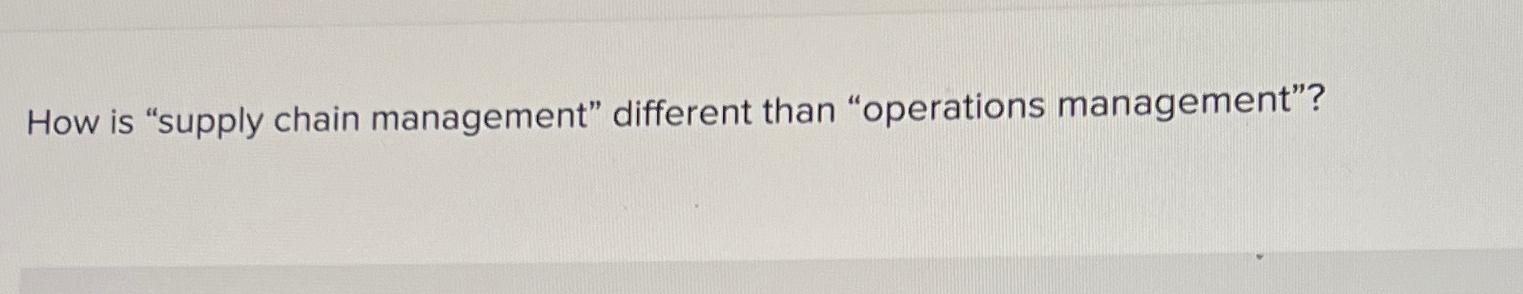  How is "supply chain management" different than "operations management"? 