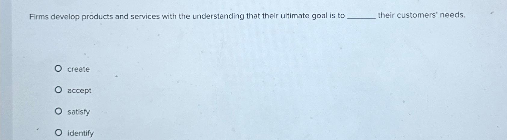  Firms develop products and services with the understanding that their ultimate