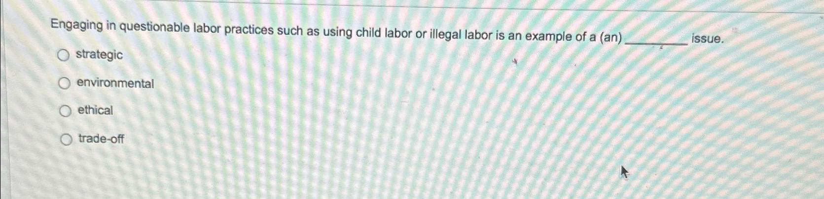  Engaging in questionable labor practices such as using child labor or