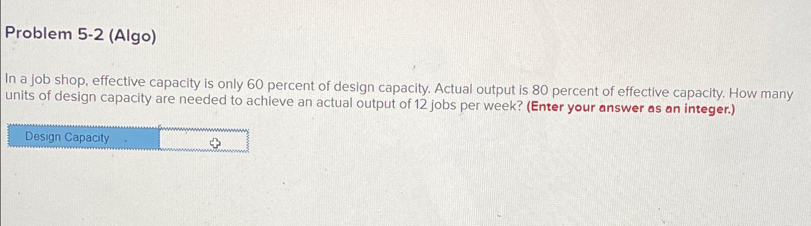  Problem 5-2(Algo) In a job shop, effective capacity is only 60