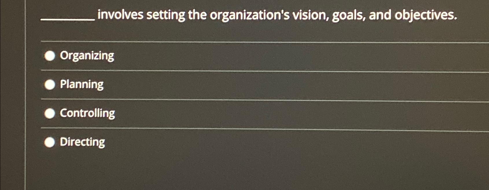  involves setting the organization's vision, goals, and objectives. Organizing Planning Controlling