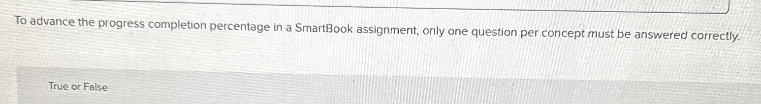  To advance the progress completion percentage in a SmartBook assignment, only