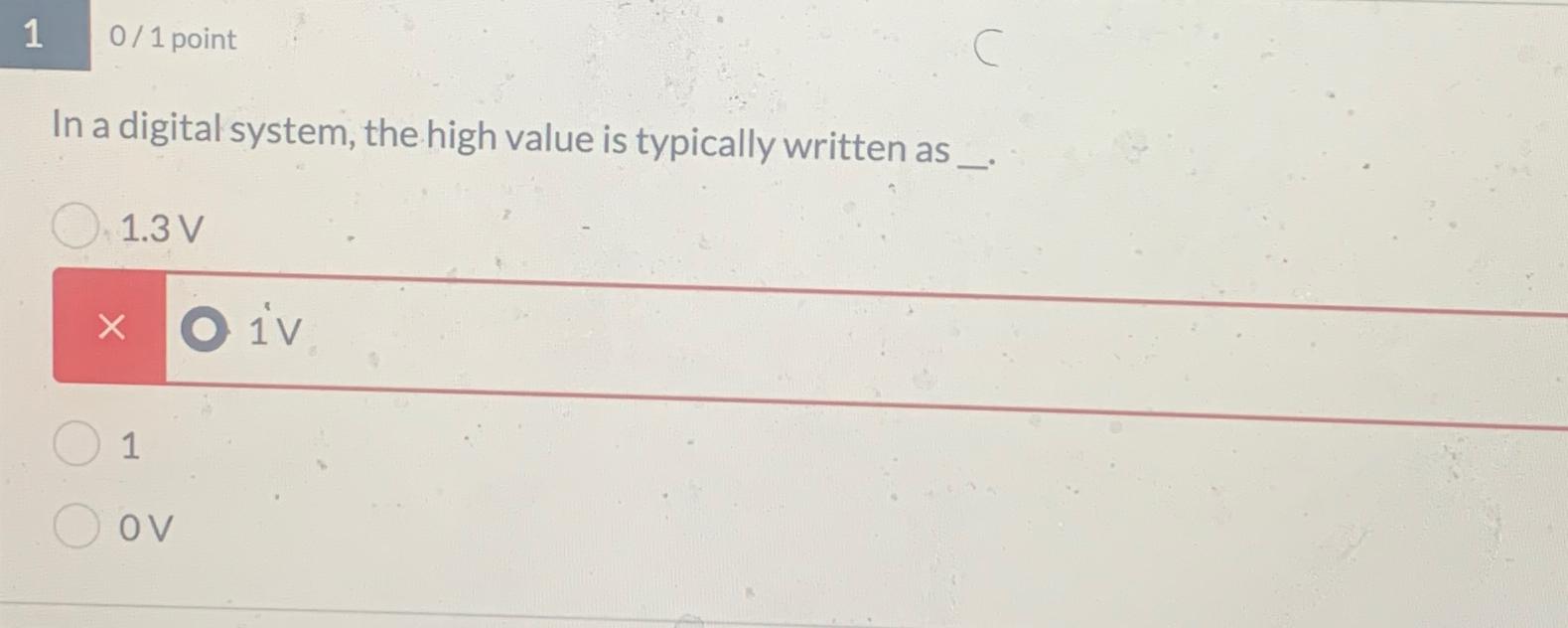  0/1 point In a digital system, the high value is typically