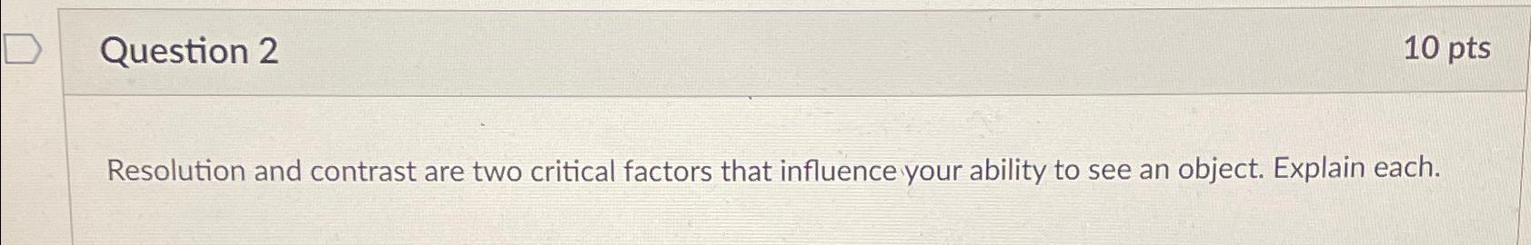  Question 2 10pts Resolution and contrast are two critical factors that