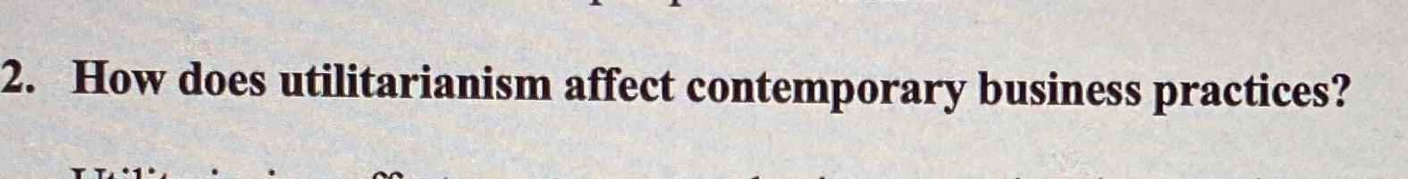  How does utilitarianism affect contemporary business practices? 