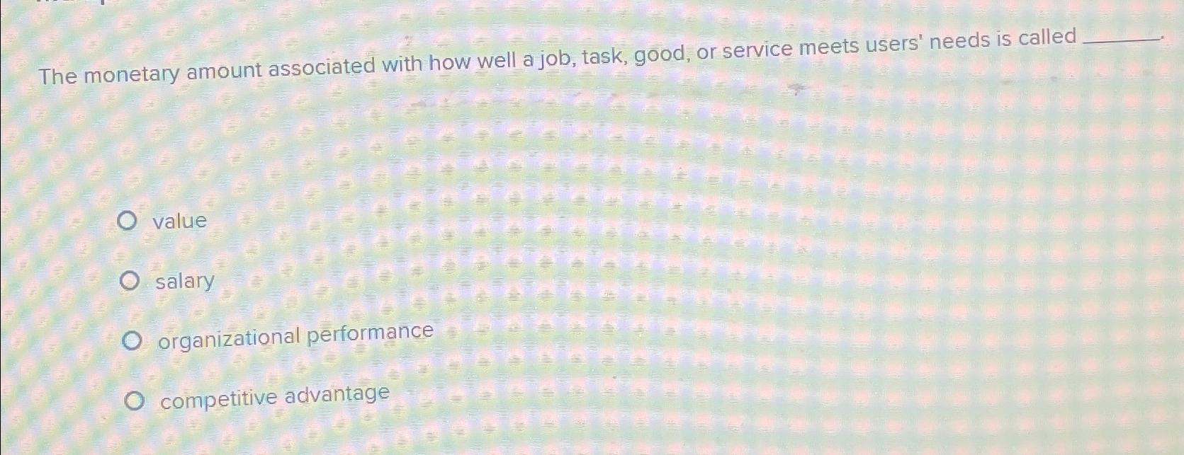  The monetary amount associated with how well a job, task, good,