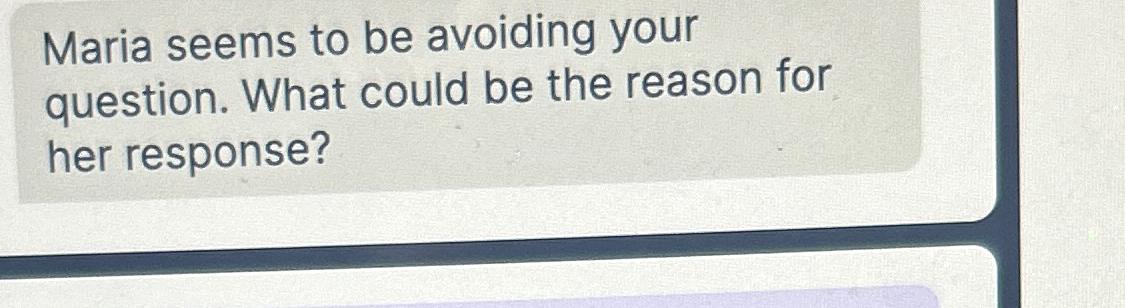  Maria seems to be avoiding your question. What could be the