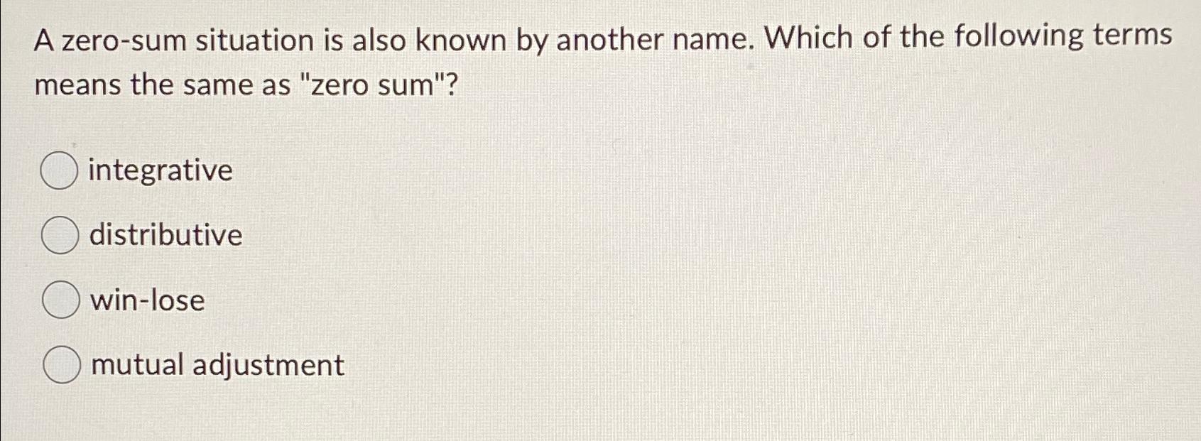  A zero-sum situation is also known by another name. Which of