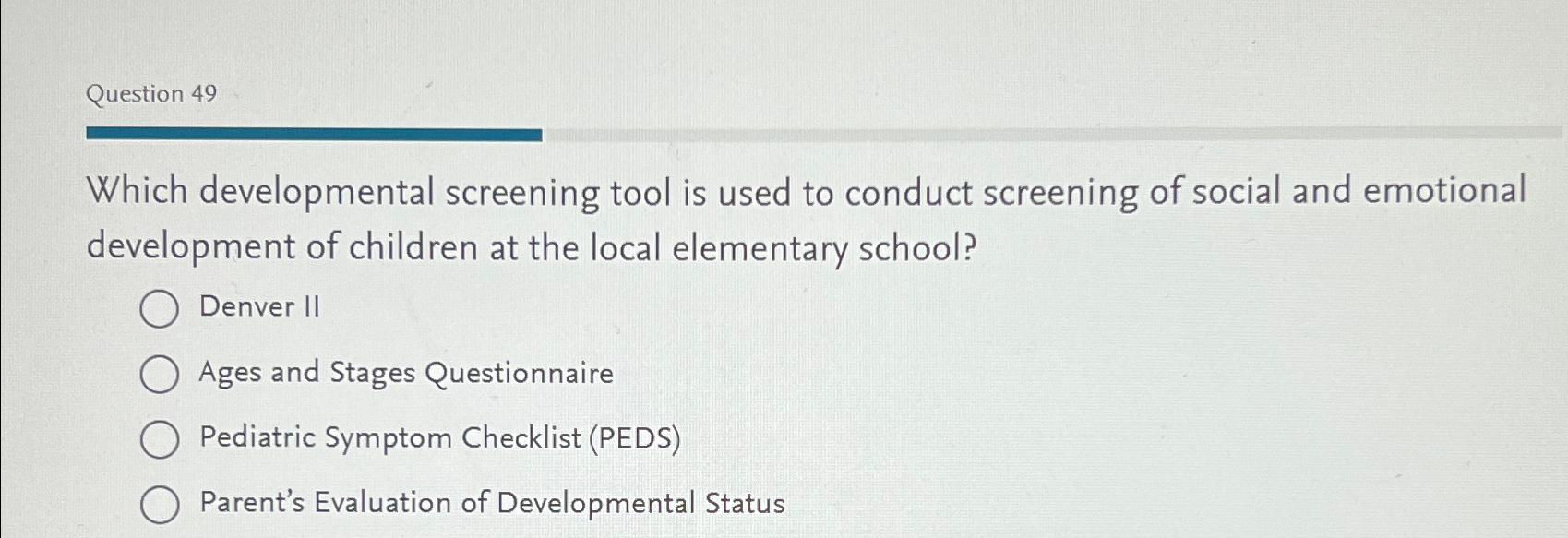  Question 49 Which developmental screening tool is used to conduct screening
