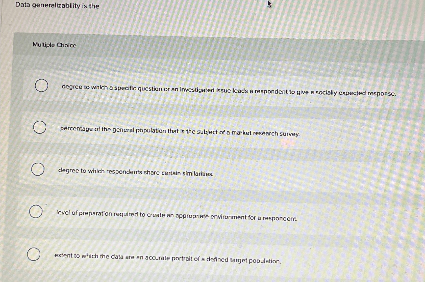  Data generalizability is the Multiple Choice degree to which a specific