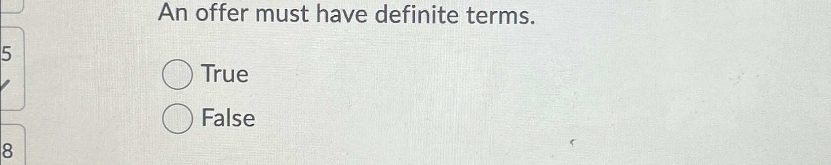  An offer must have definite terms. True False 