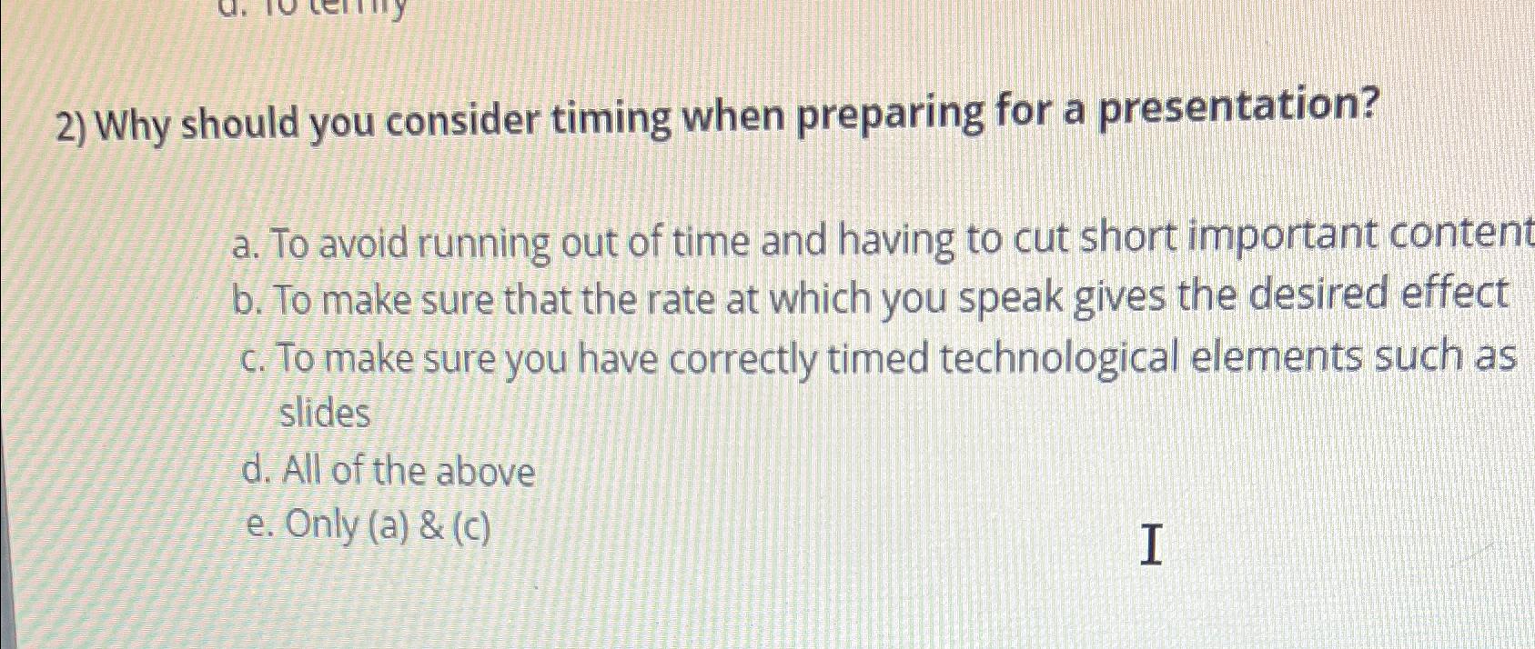  Why should you consider timing when preparing for a presentation? a.