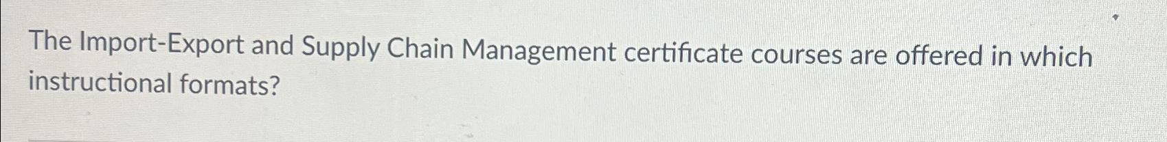  The Import-Export and Supply Chain Management certificate courses are offered in