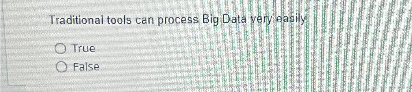  Traditional tools can process Big Data very easily. True False 