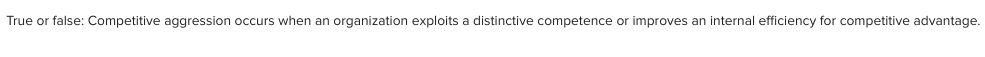  True or false: Competitive aggression occurs when an organization exploits a