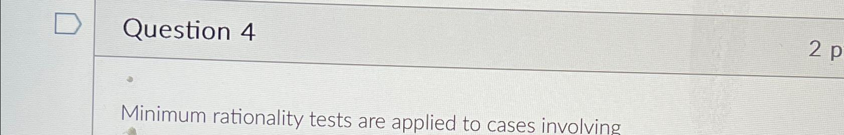  Question 4 Minimum rationality tests are applied to cases involving 