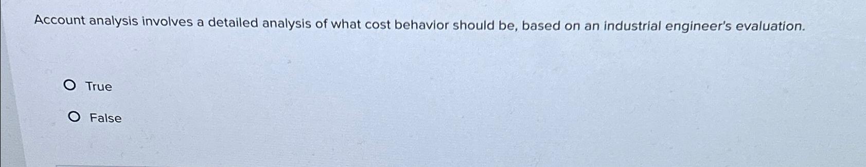  Account analysis involves a detailed analysis of what cost behavior should