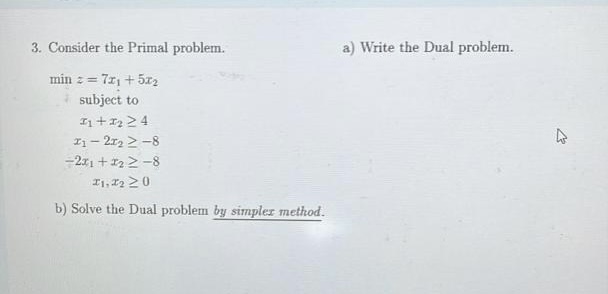 3. Consider the Primal problem. a) Write the Dual problem. minz=7x1+5x2subjecttox1+x24x12x282x1+x28x1,x20