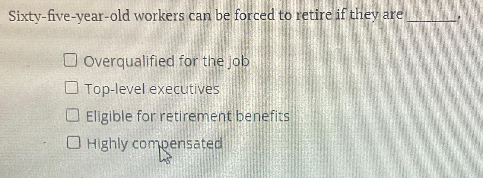  Sixty-five-year-old workers can be forced to retire if they are Overqualified