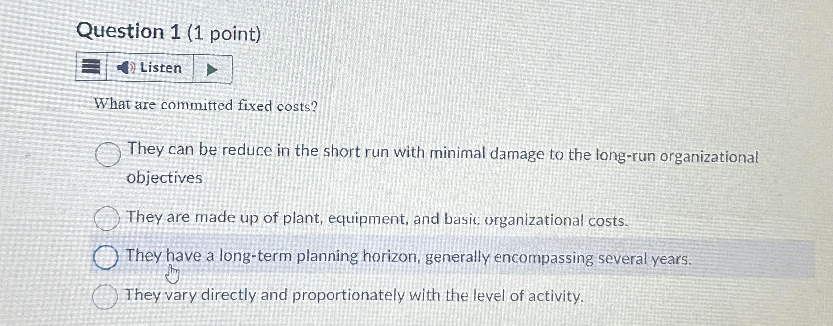  Question 1(1 point) Listen What are committed fixed costs? They can
