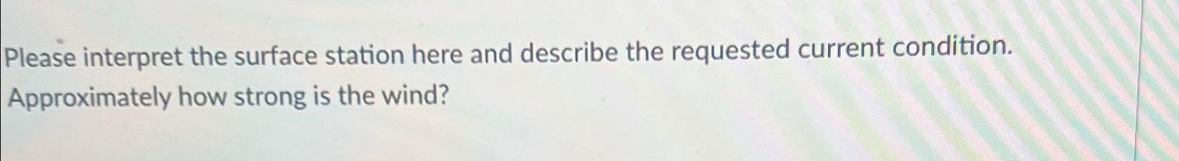  Please interpret the surface station here and describe the requested current