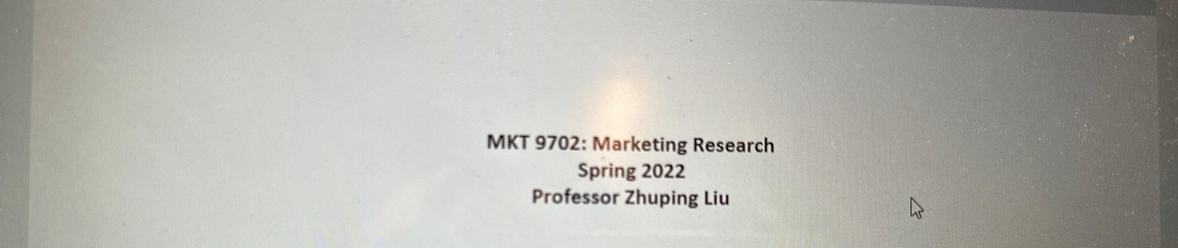  MKT 9702: Marketing Research Spring 2022 Professor Zhuping Liu 