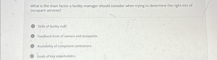  What is the main factor a facility manager should consider when