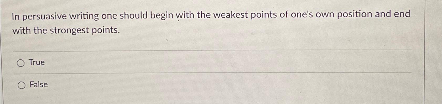  In persuasive writing one should begin with the weakest points of