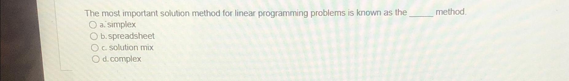  The most important solution method for linear programming problems is known