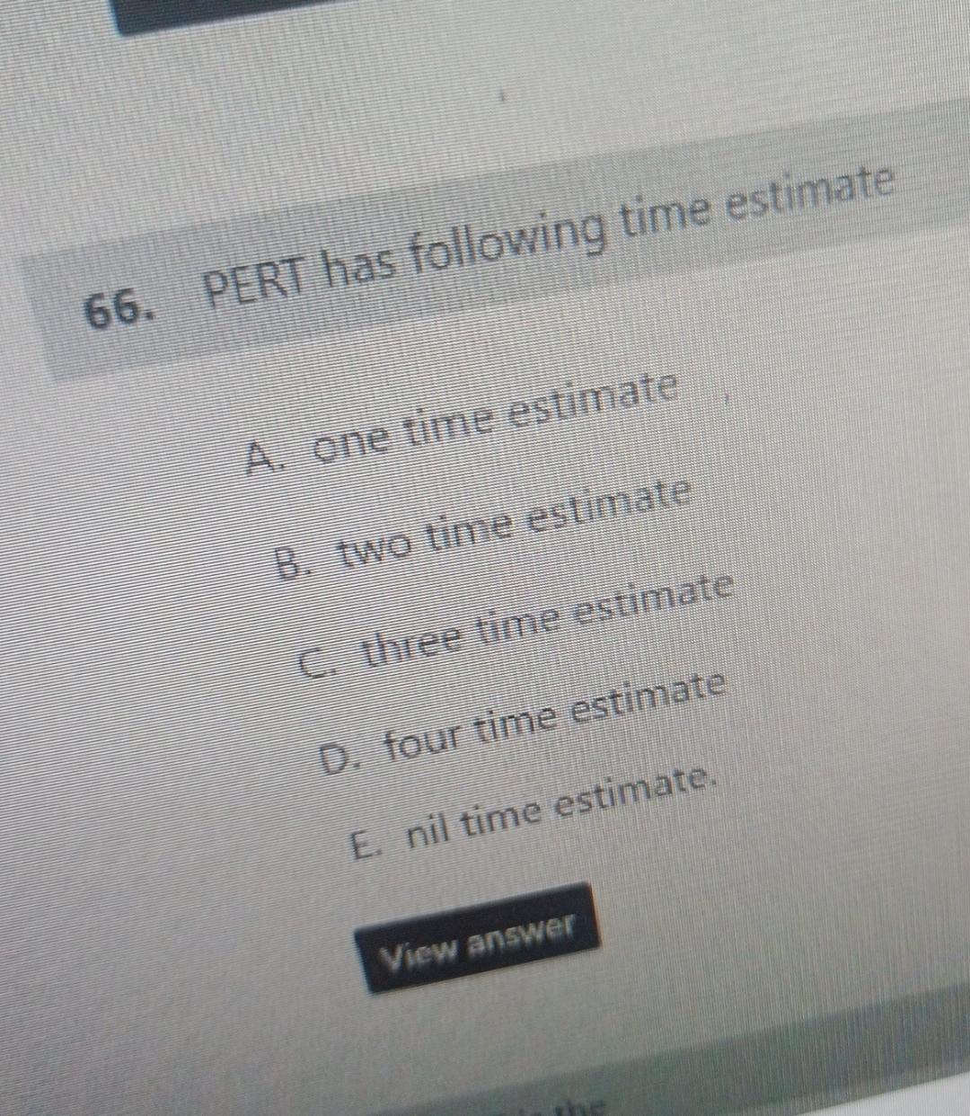  PERT has following time estimate A. one time estimate B. two