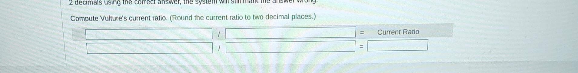  Compute Vulture's current ratio. (Round the current ratio to two decimal