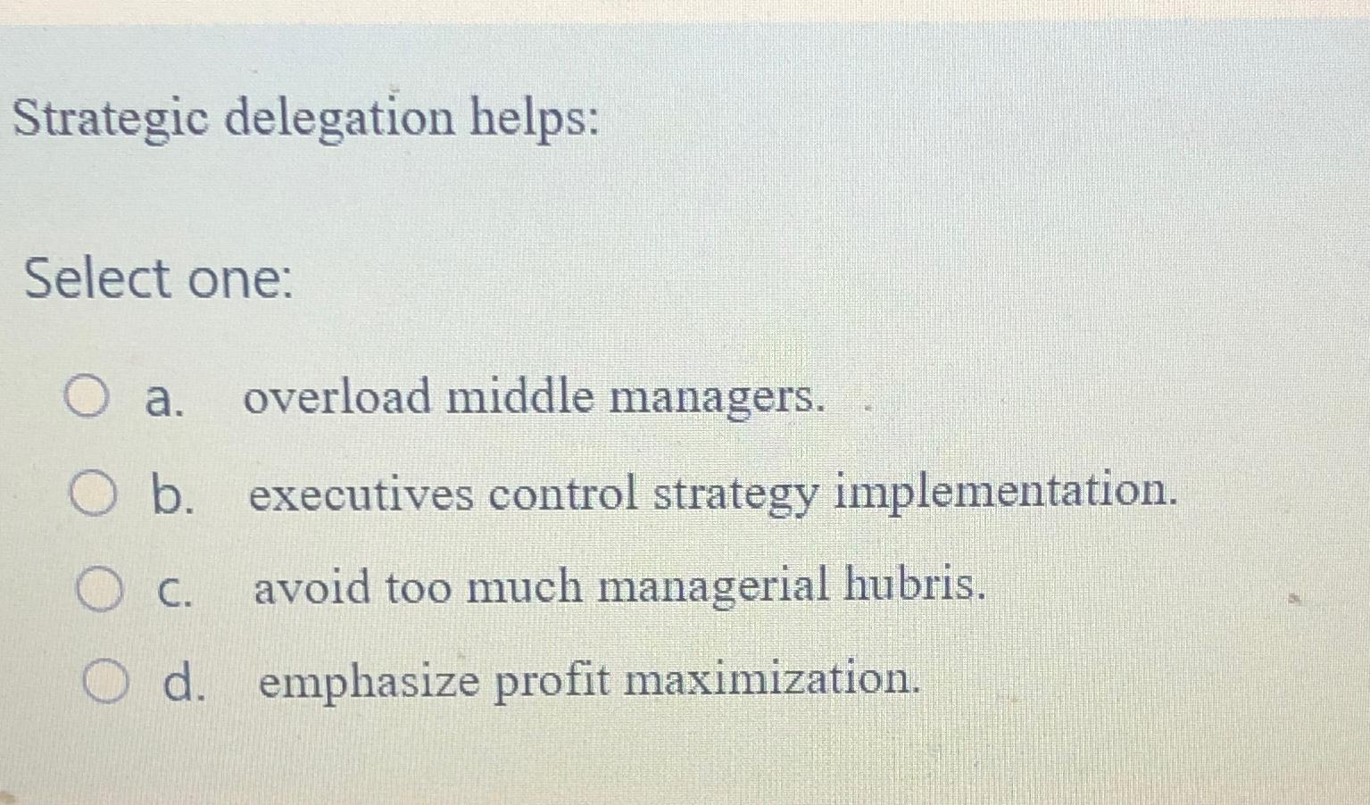  Strategic delegation helps: Select one: a. overload middle managers. b. executives