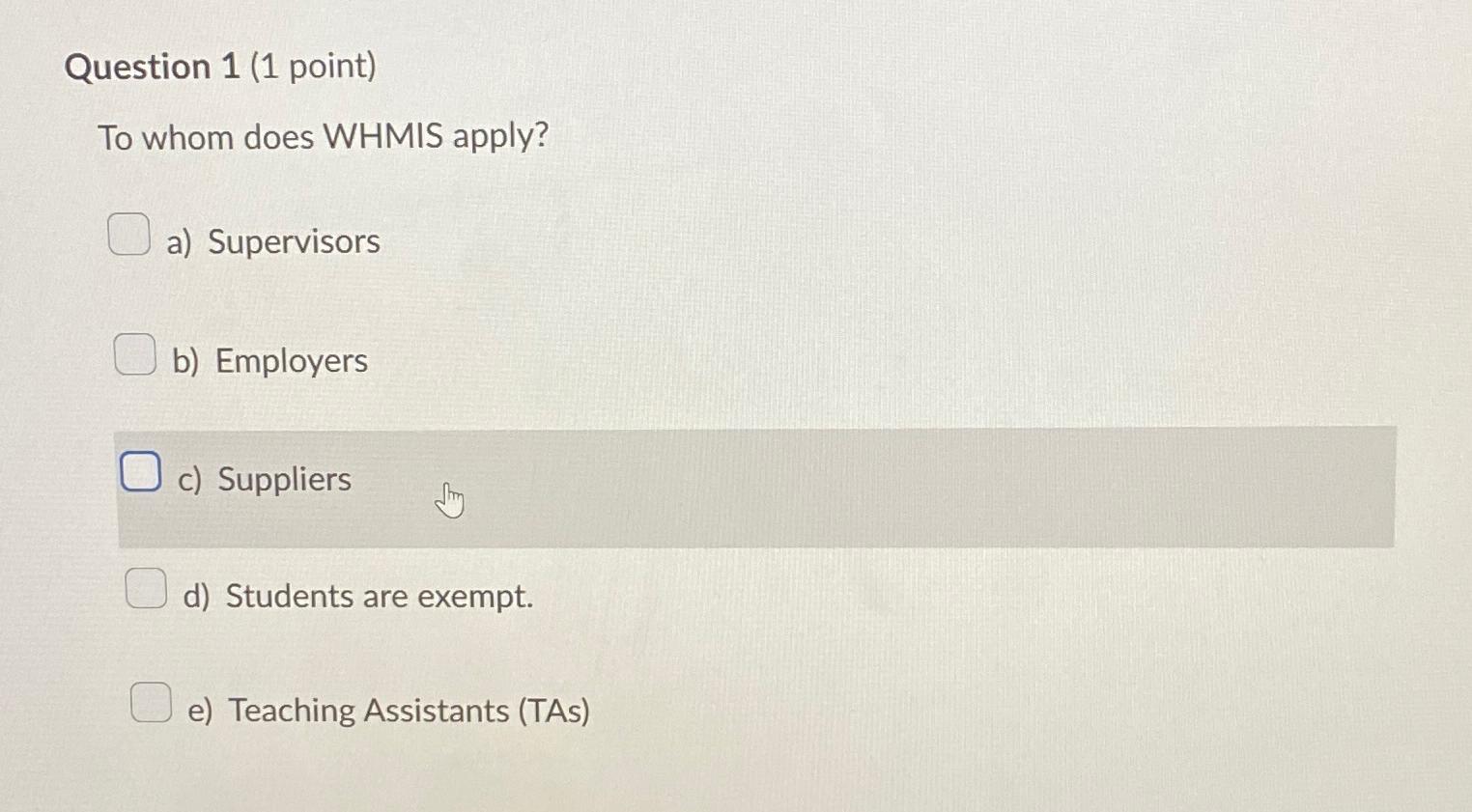 Question 1(1 point) To whom does WHMIS apply? a) Supervisors b)