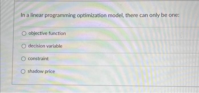  In a linear programming optimization model, there can only be one:
