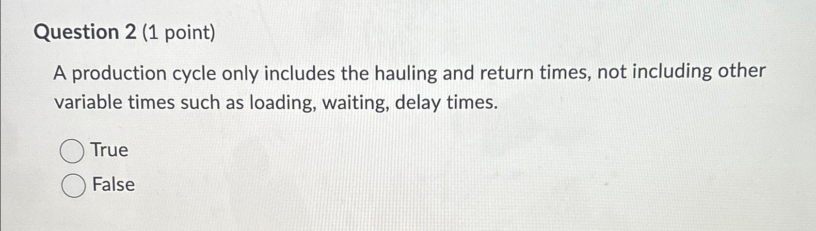  Question 2(1 point) A production cycle only includes the hauling and