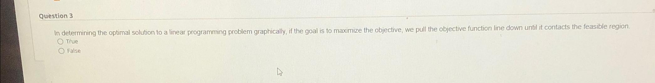  In determining the optimal solution to a linear programming problem graphically,