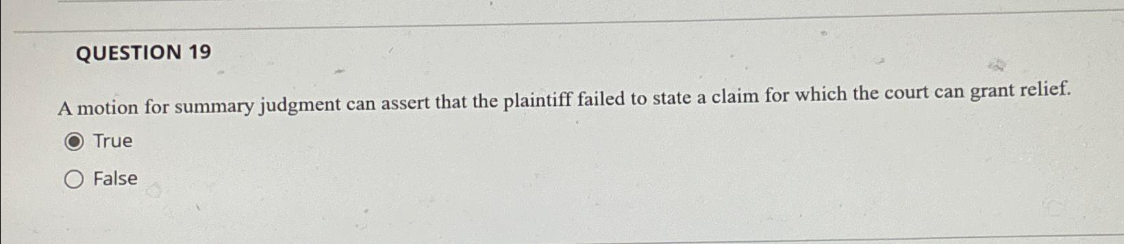  QUESTION 19 A motion for summary judgment can assert that the
