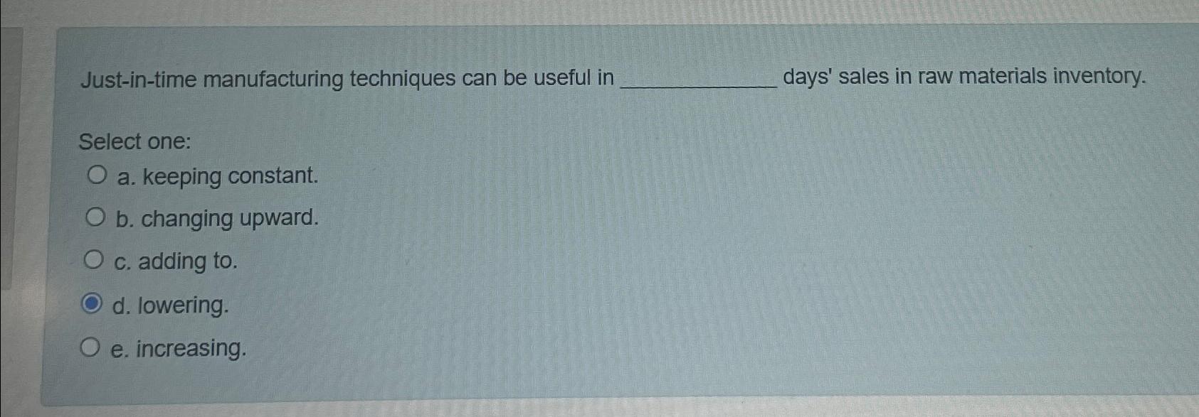  Just-in-time manufacturing techniques can be useful in days' sales in raw